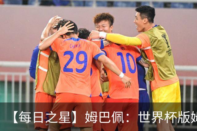 【每日之星】姆巴佩：世界杯版姆总大杀四方 超越吉鲁对望克洛泽