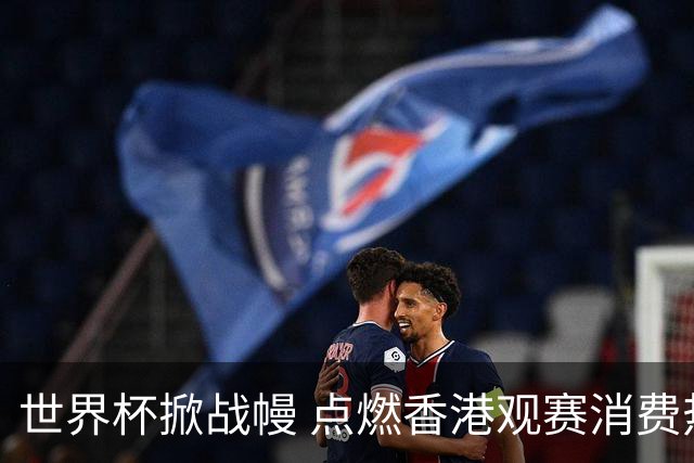 世界杯掀战幔 点燃香港观赛消费热潮