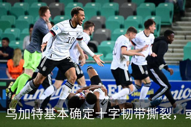 乌加特基本确定十字韧带撕裂，或迫使曼联买人！若伤缺一年可获赔500万