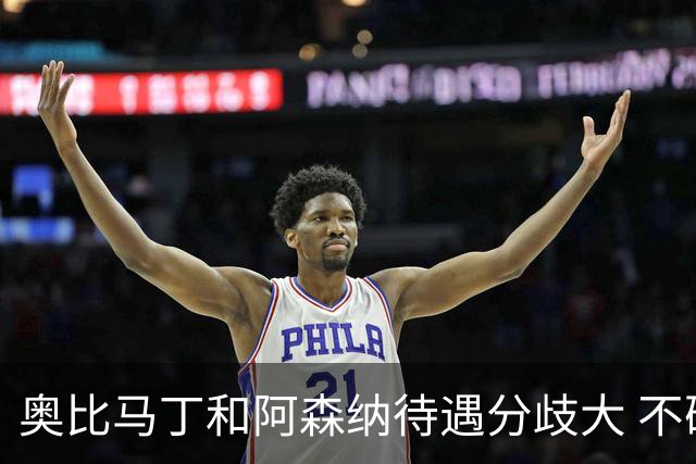 奥比马丁和阿森纳待遇分歧大 不确定进一线队