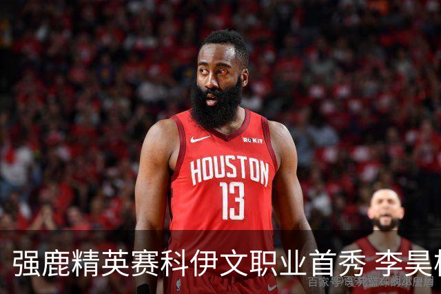 强鹿精英赛科伊文职业首秀 李昊桐窦泽成重返赛场