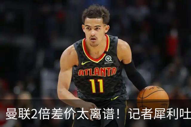 曼联2倍差价太离谱！记者犀利吐槽，巴萨高价选错人？