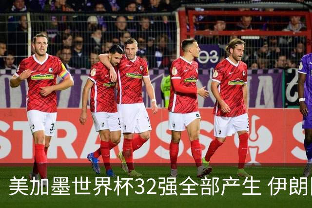 美加墨世界杯32强全部产生 伊朗队最后时刻被淘汰